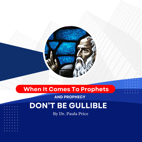 WHEN IT COMES TO PROPHETS AND PROPHECY DON’T BE GULLIBLE